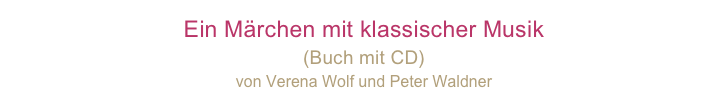Ein Märchen mit klassischer Musik 
(Buch mit CD)
von Verena Wolf und Peter Waldner